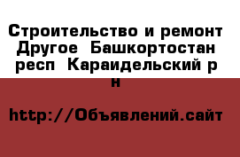 Строительство и ремонт Другое. Башкортостан респ.,Караидельский р-н